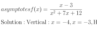The asymptotes of f(x)=(x-3)/(x^2+7x+12) is Vertical: x=-4,x=-3,Horizontal: y=0